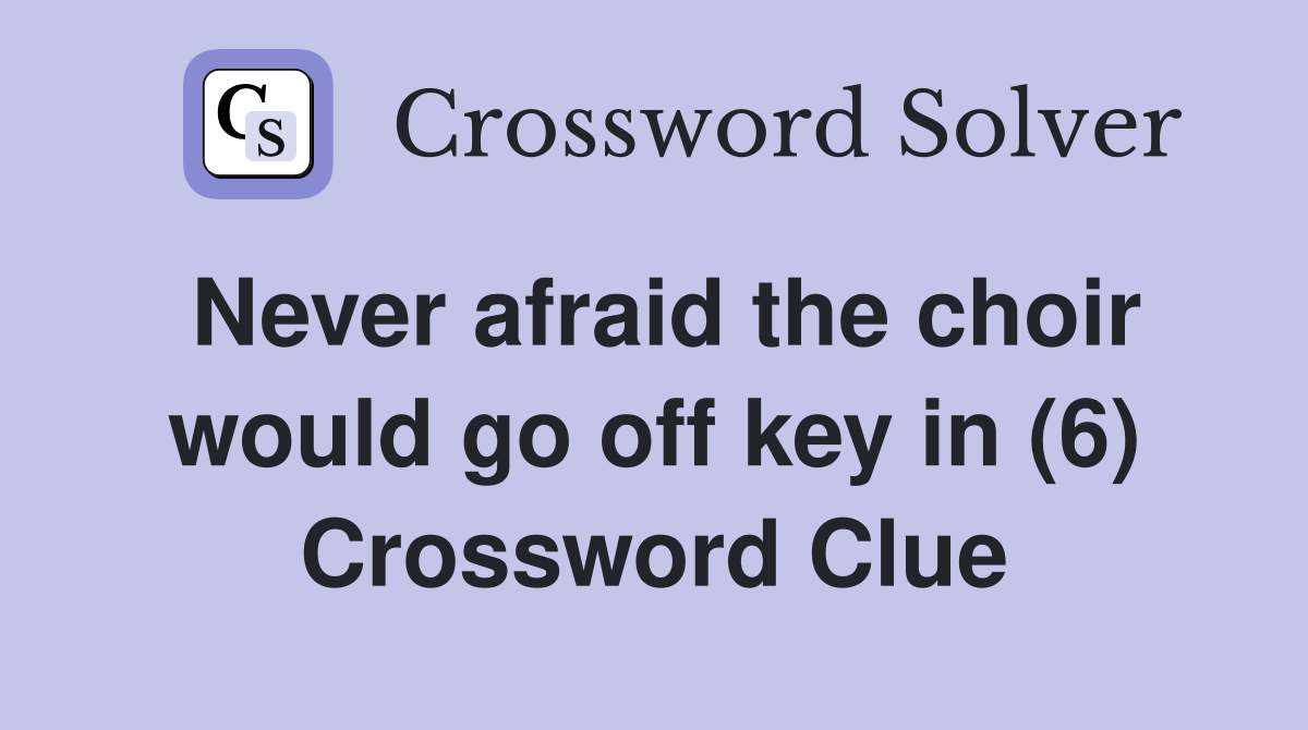 Never afraid the choir would go off key in (6) Crossword Clue