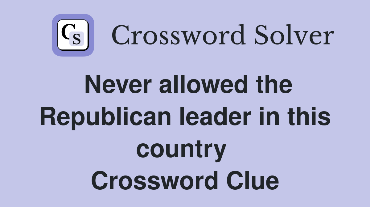Never allowed the Republican leader in this country  Crossword Clue