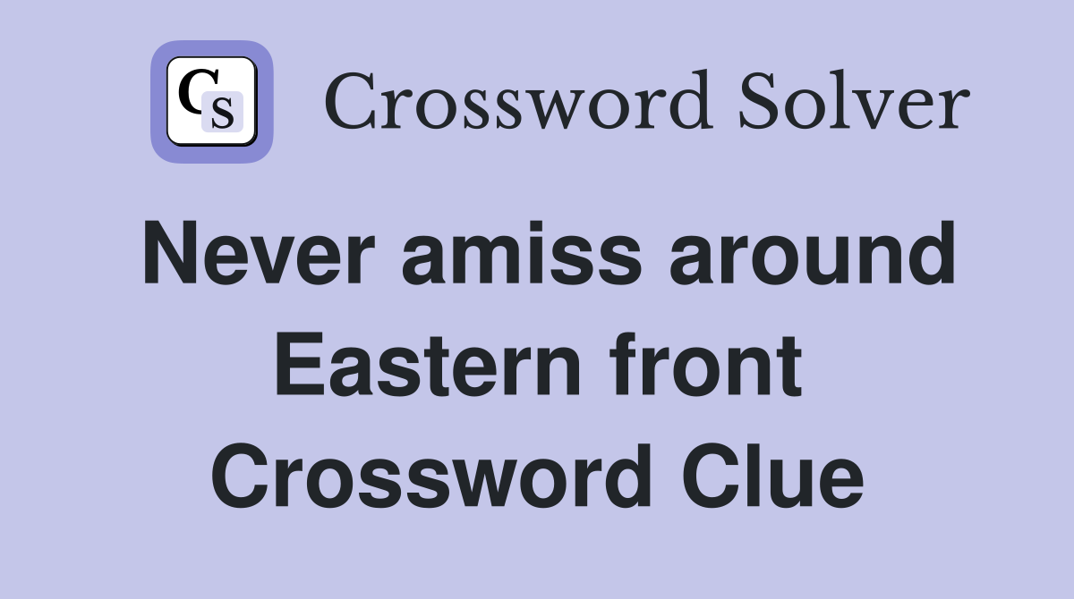 Never amiss around Eastern front Crossword Clue