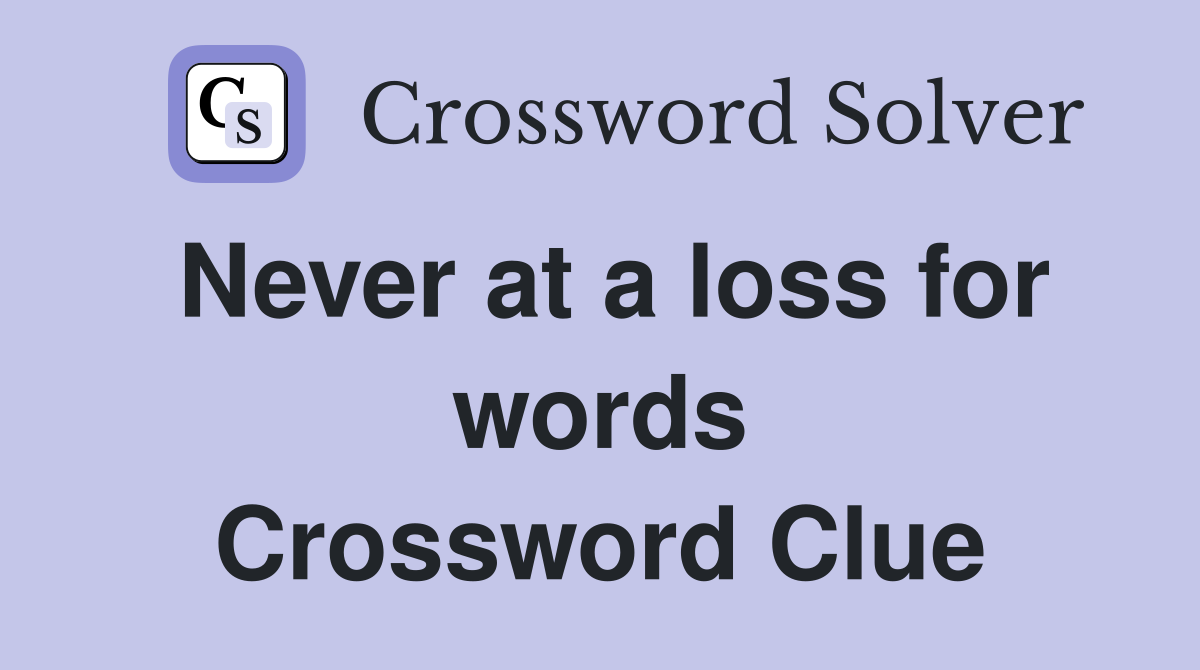 Never at a loss for words Crossword Clue