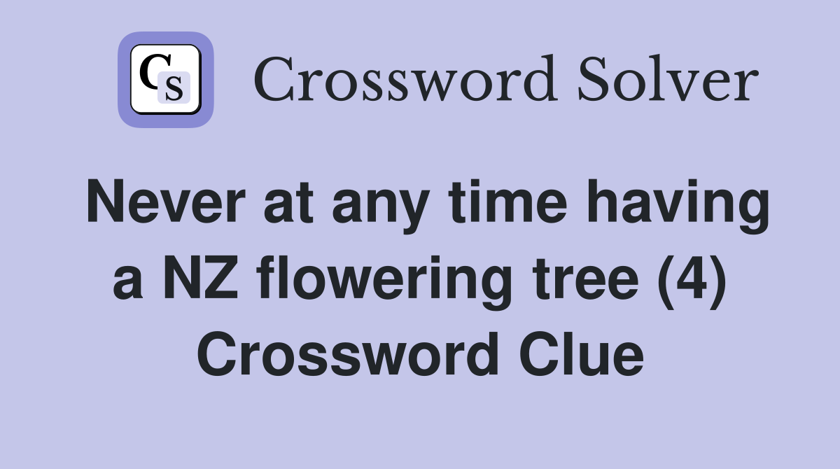 Never at any time having a NZ flowering tree (4) Crossword Clue