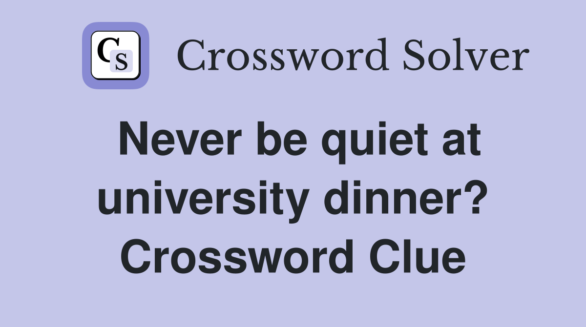 Never be quiet at university dinner? Crossword Clue