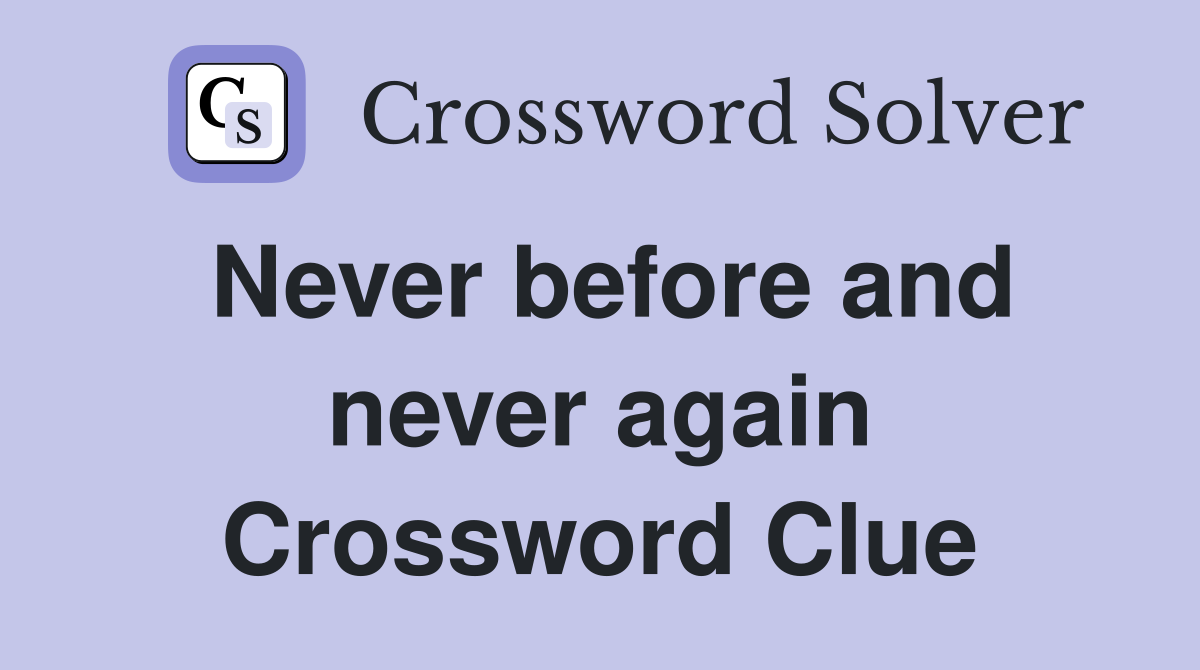 Never before and never again Crossword Clue