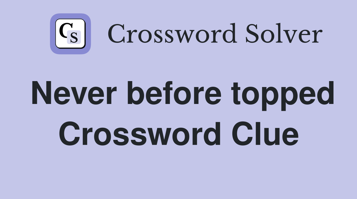 Never before topped Crossword Clue