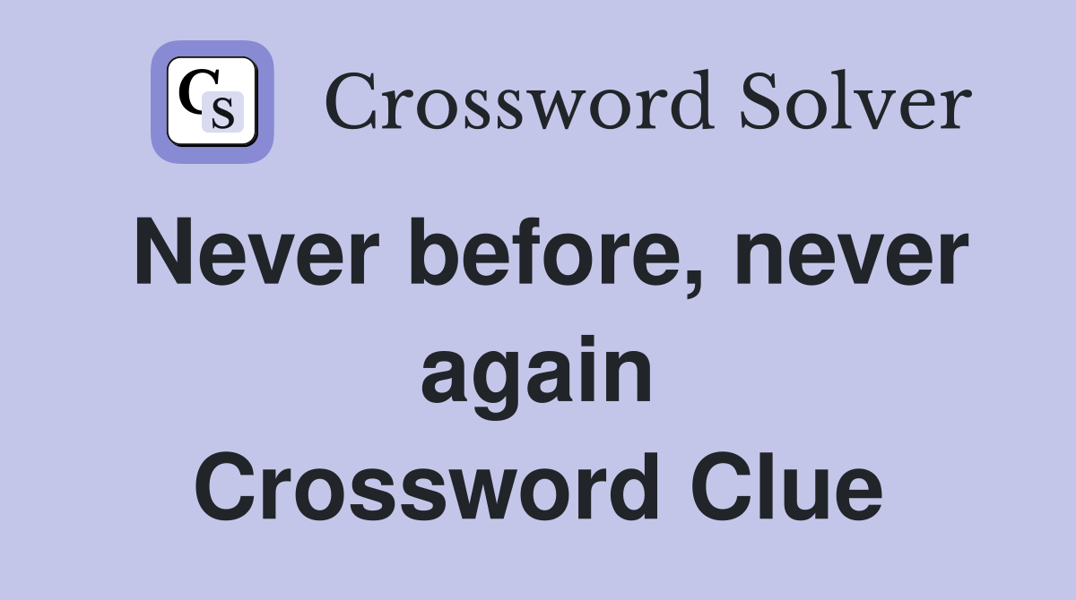 Never before, never again Crossword Clue