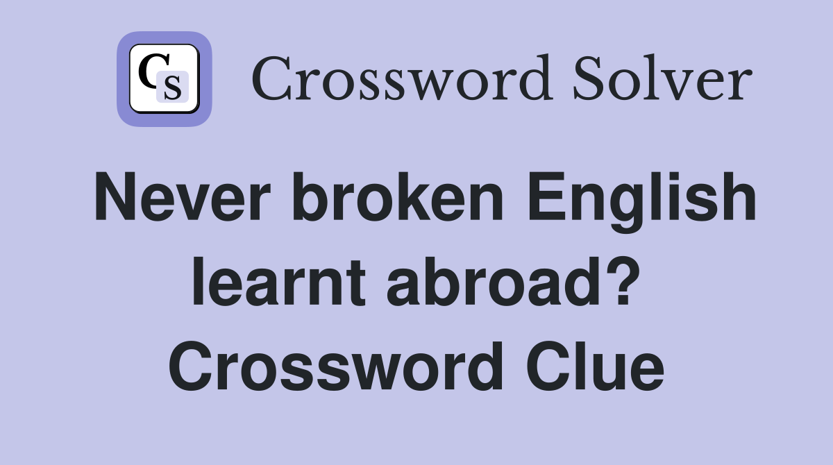 Never broken English learnt abroad? Crossword Clue