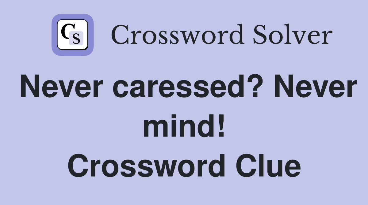 Never caressed? Never mind! Crossword Clue