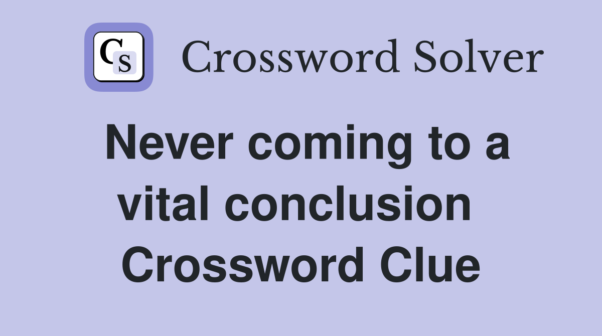 Never coming to a vital conclusion  Crossword Clue