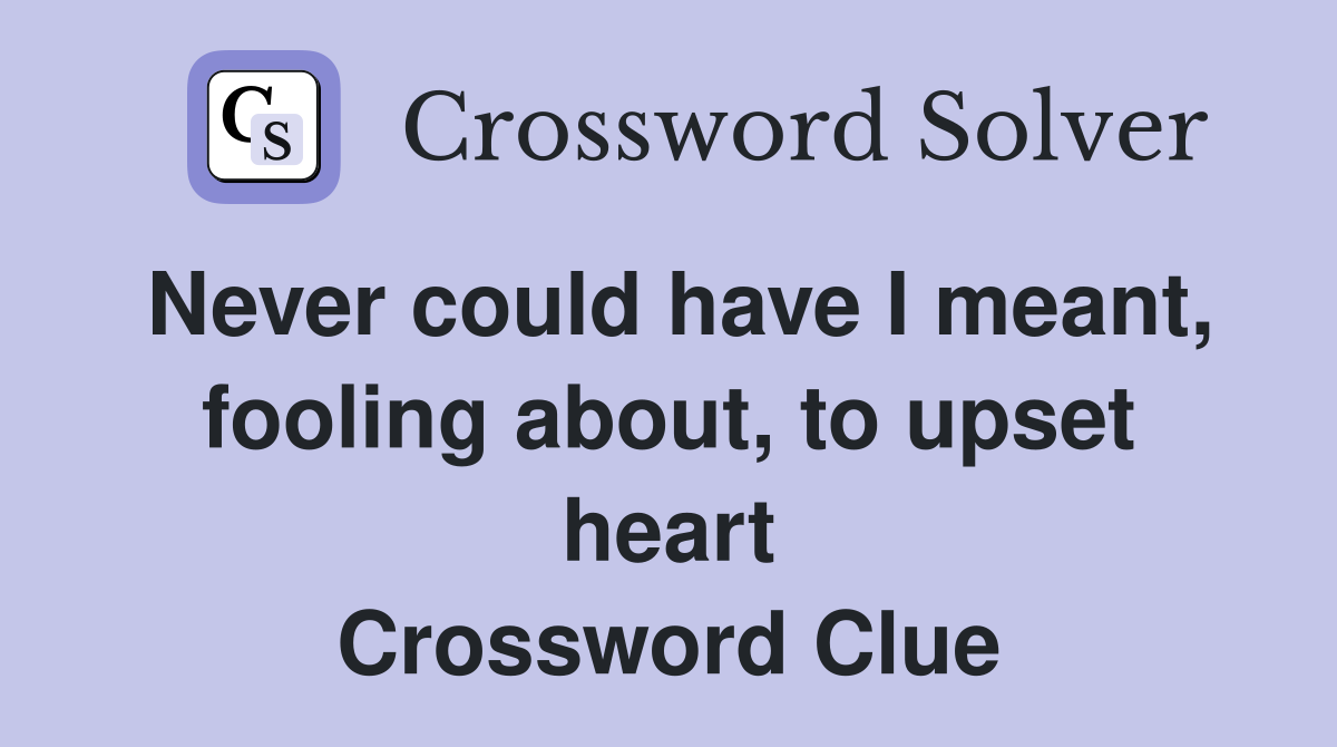 Never could have I meant, fooling about, to upset heart Crossword Clue
