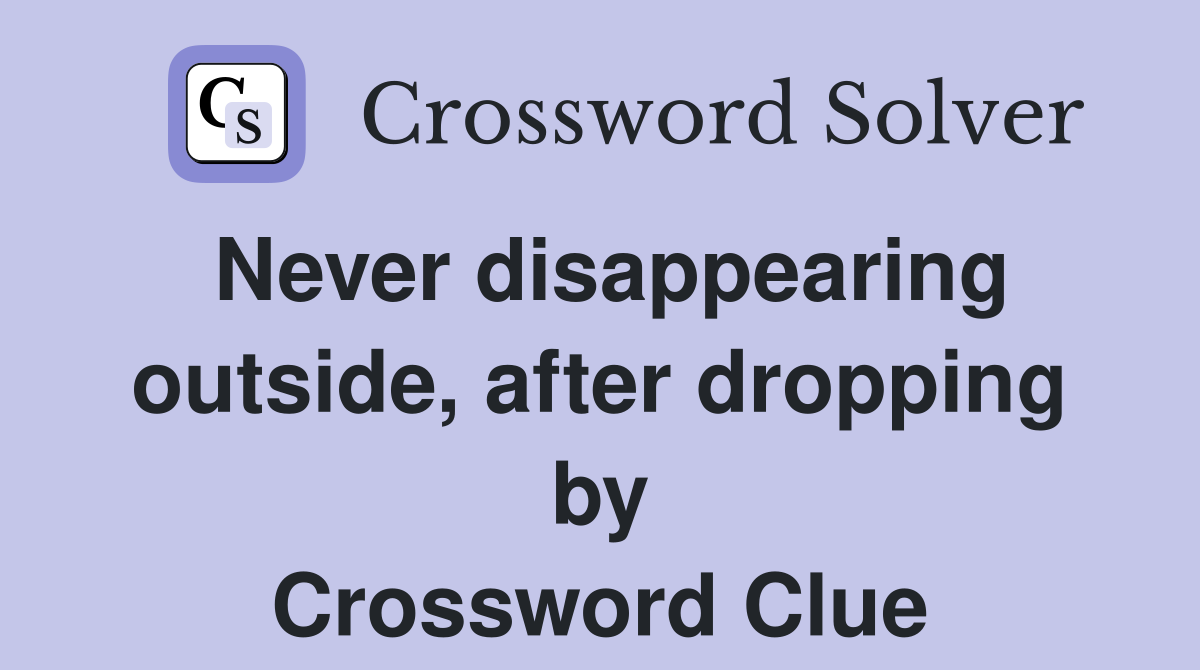 Never disappearing outside, after dropping by Crossword Clue