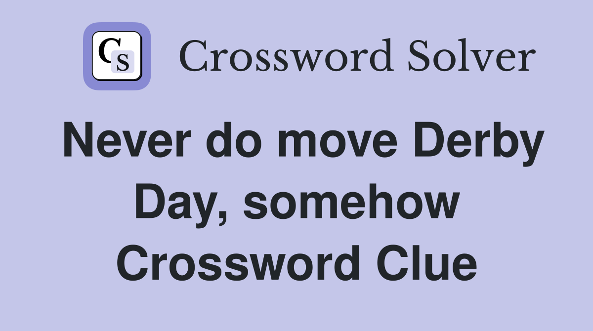 Never do move Derby Day, somehow Crossword Clue