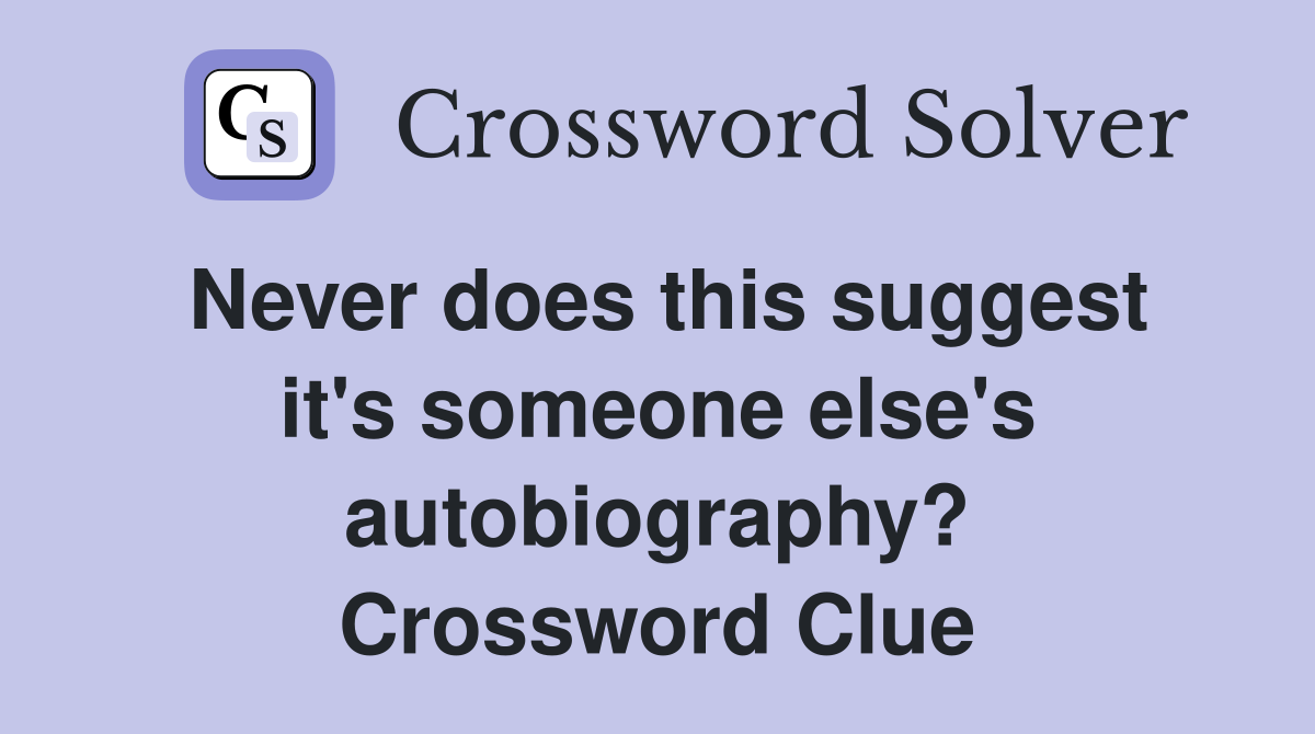 Never does this suggest it's someone else's autobiography? Crossword Clue