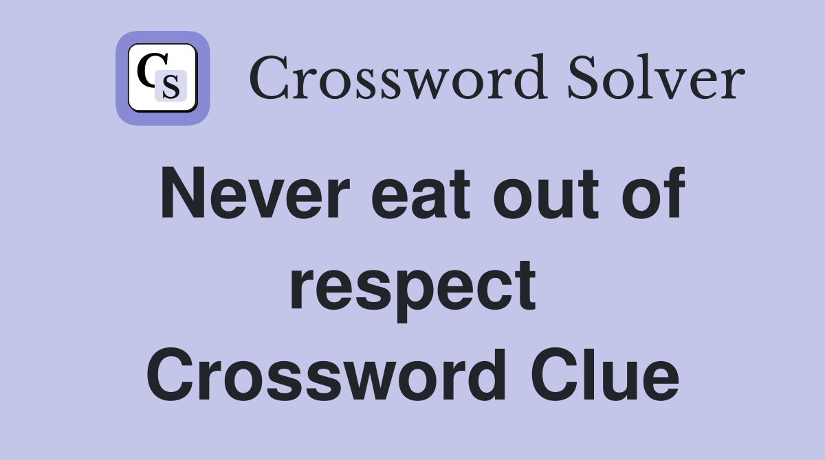 Never eat out of respect Crossword Clue