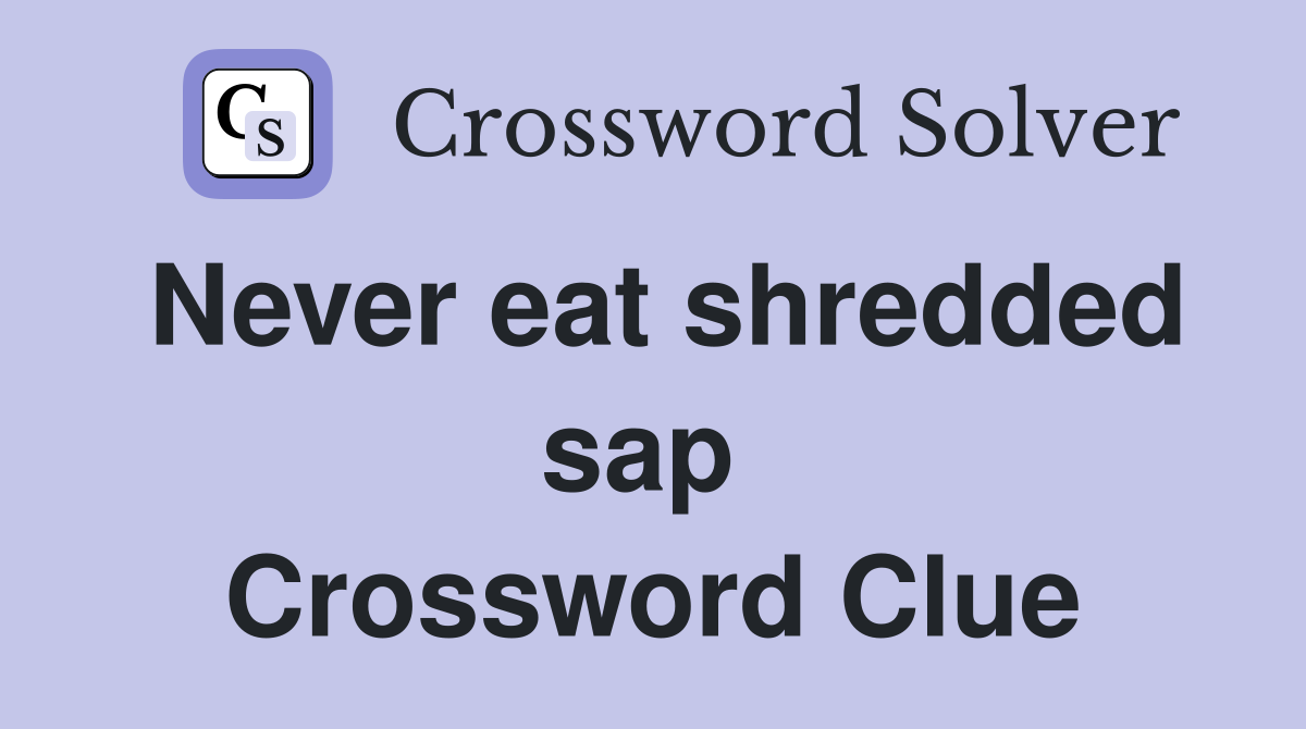 Never eat shredded sap  Crossword Clue