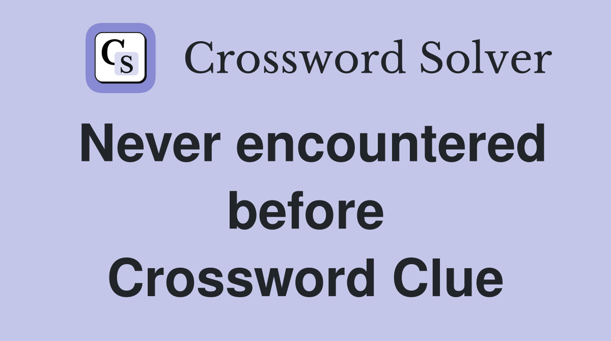 Never encountered before Crossword Clue