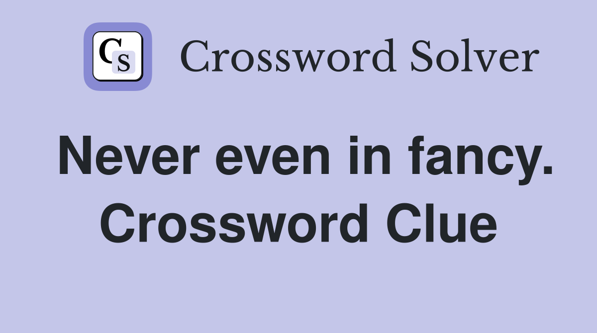 Never even in fancy. Crossword Clue