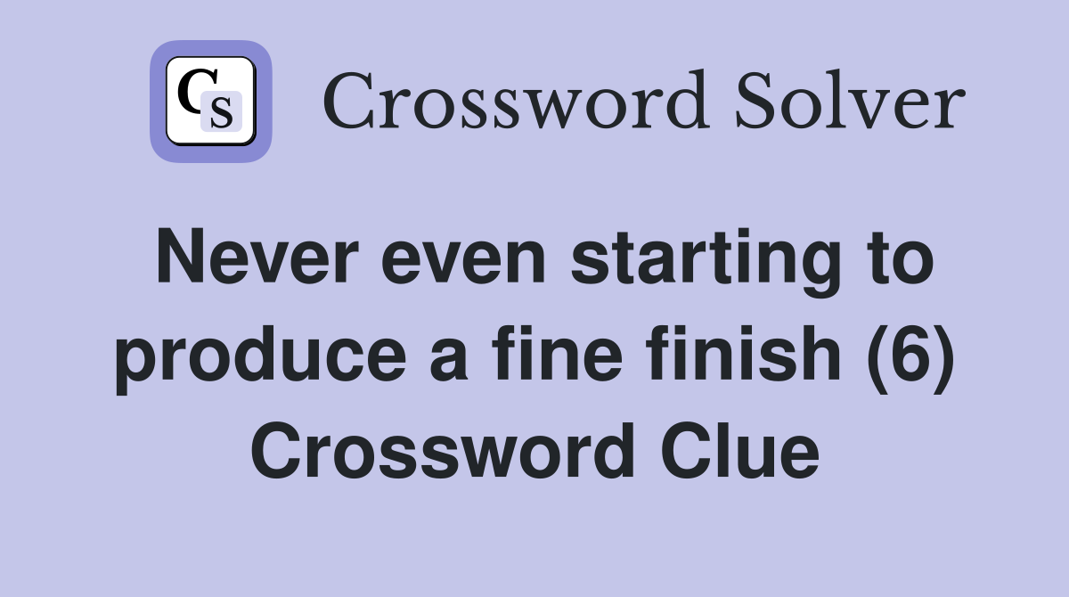 Never even starting to produce a fine finish (6) Crossword Clue
