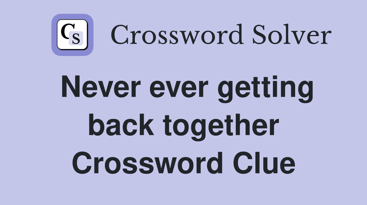 Never ever getting back together Crossword Clue