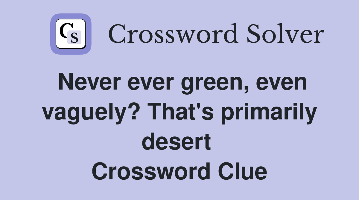 Never ever green, even vaguely? That's primarily desert  Crossword Clue