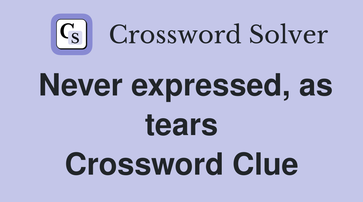 Never expressed, as tears Crossword Clue