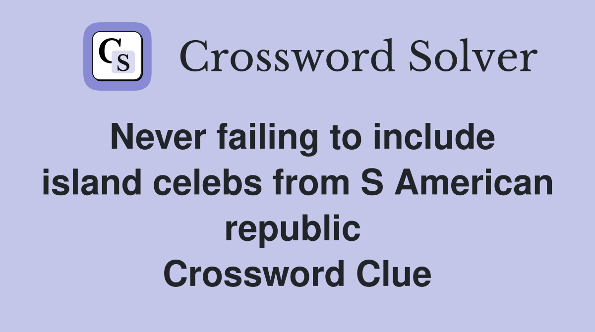 Never failing to include island celebs from S American republic  Crossword Clue