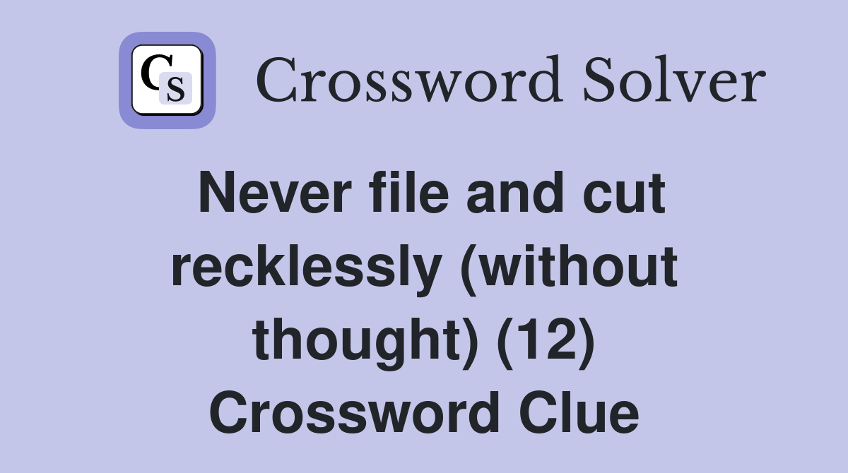 Never file and cut recklessly (without thought) (12) Crossword Clue