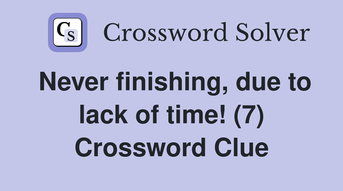 Never finishing, due to lack of time! (7) Crossword Clue