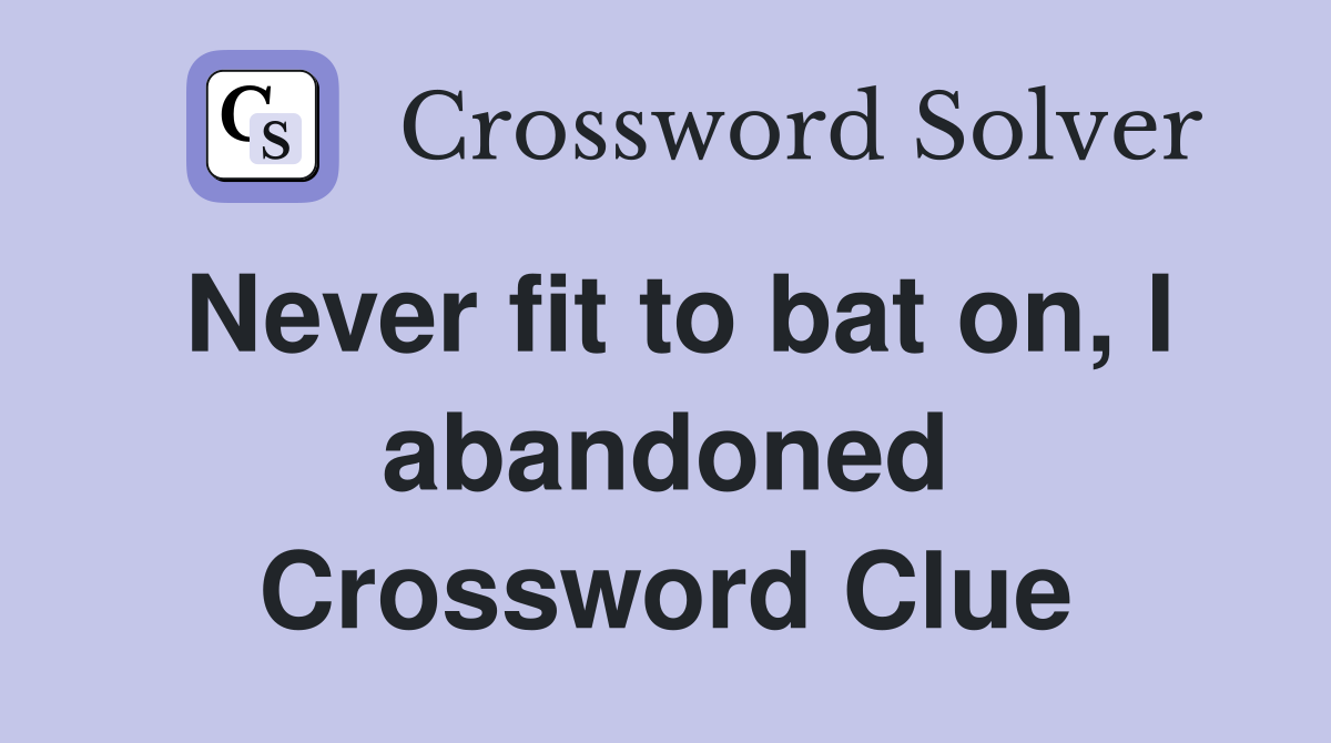 Never fit to bat on, I abandoned Crossword Clue