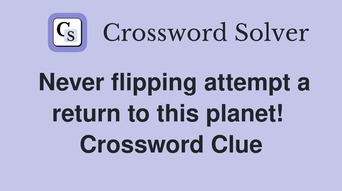 Never flipping attempt a return to this planet!  Crossword Clue