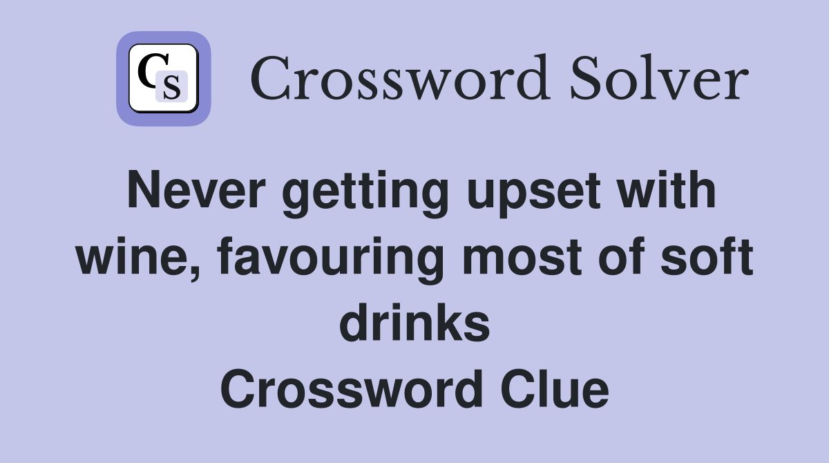 Never getting upset with wine, favouring most of soft drinks Crossword Clue