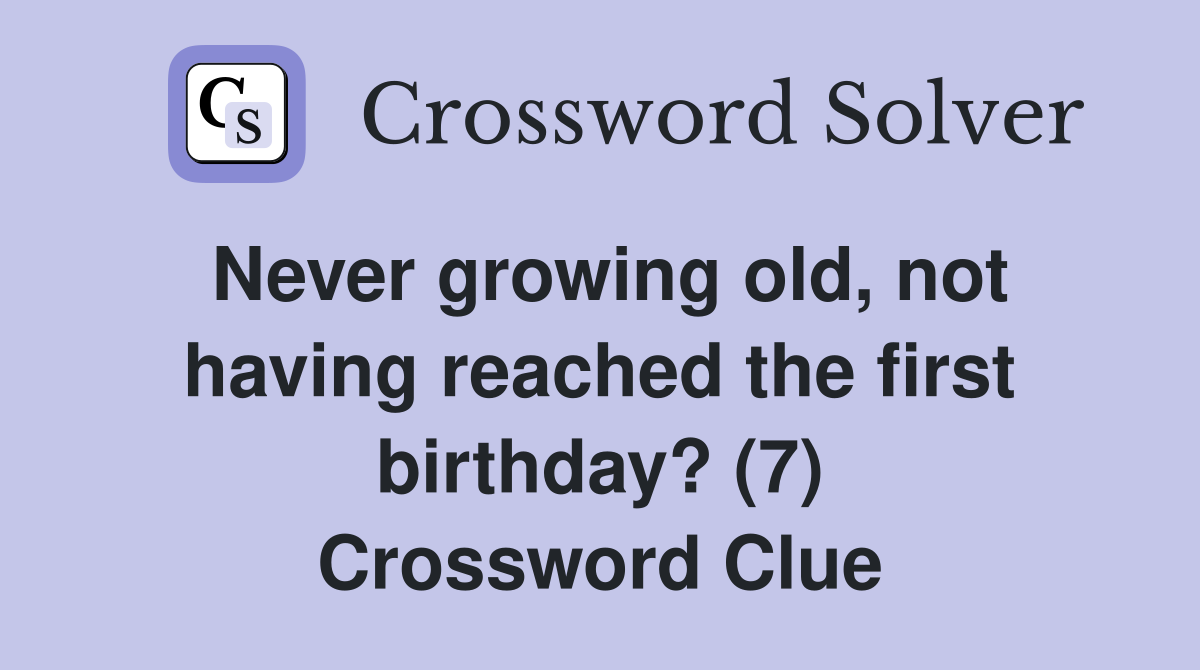 Never growing old, not having reached the first birthday? (7) Crossword Clue