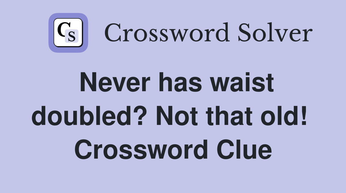 Never has waist doubled? Not that old!  Crossword Clue