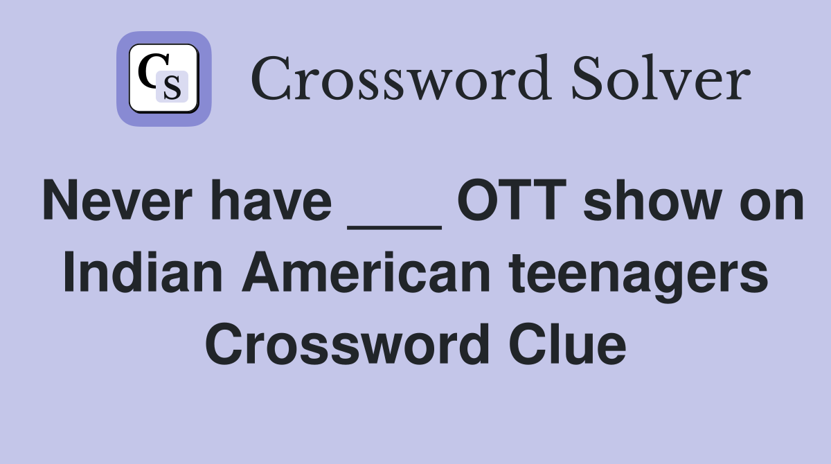 Never have ___ OTT show on Indian American teenagers Crossword Clue