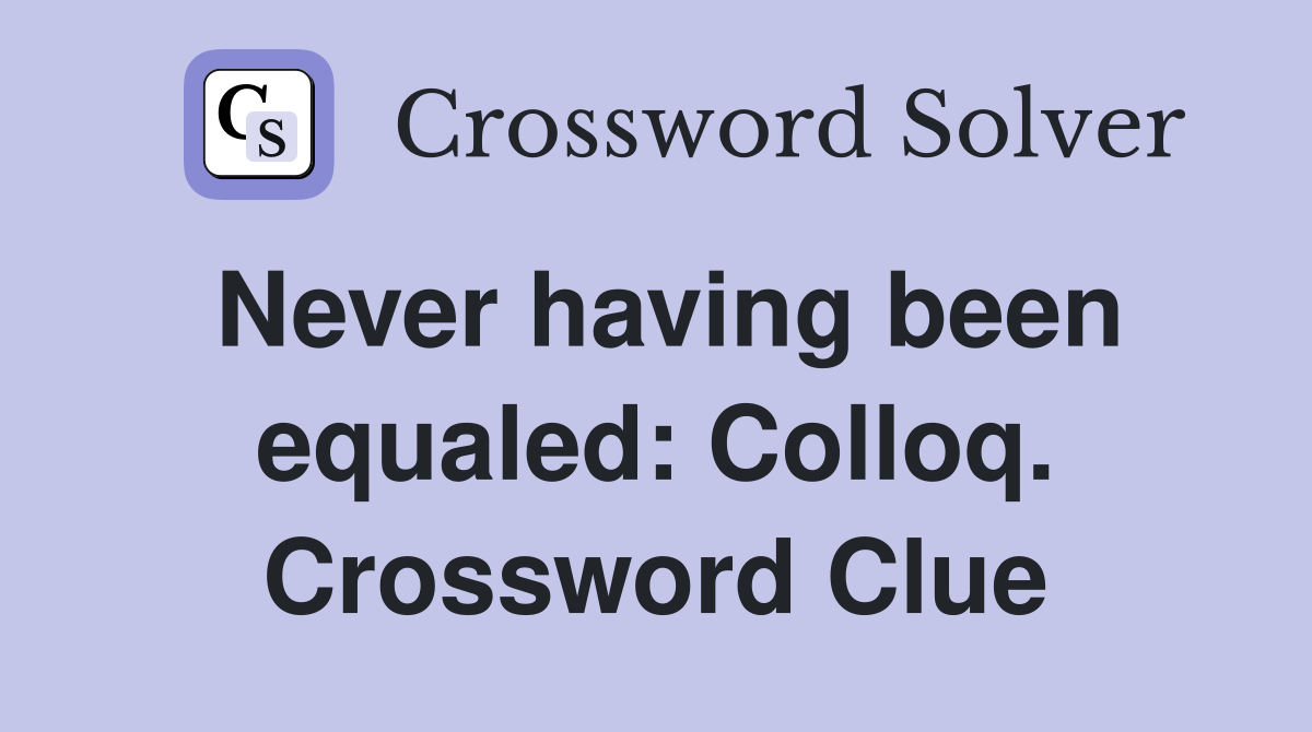 Never having been equaled: Colloq. Crossword Clue