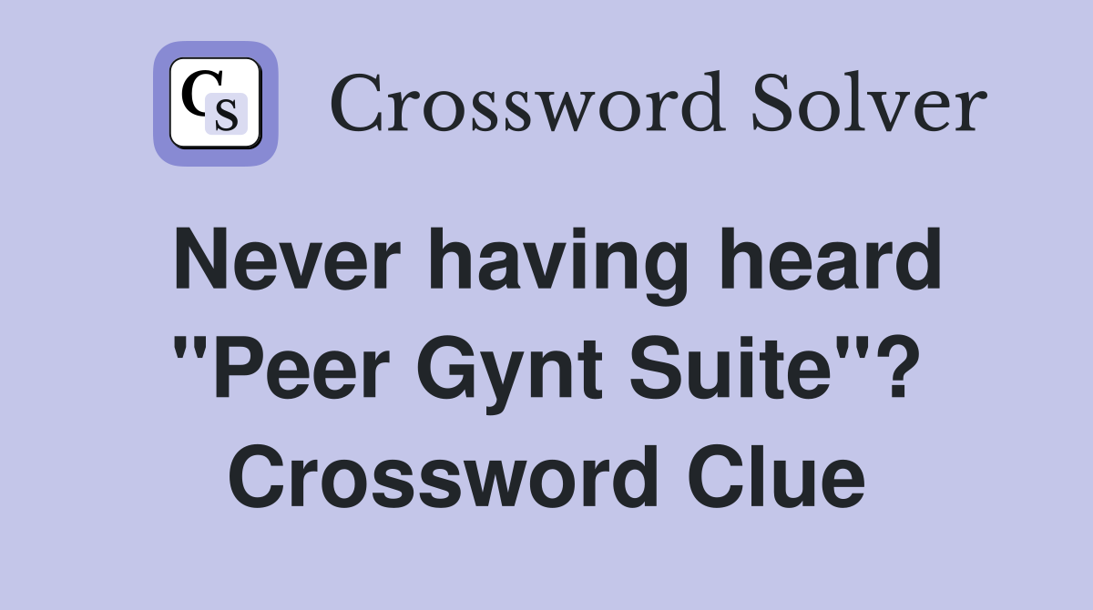Never having heard "Peer Gynt Suite"? Crossword Clue