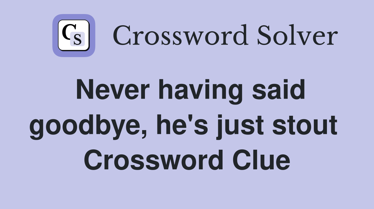 Never having said goodbye, he's just stout  Crossword Clue
