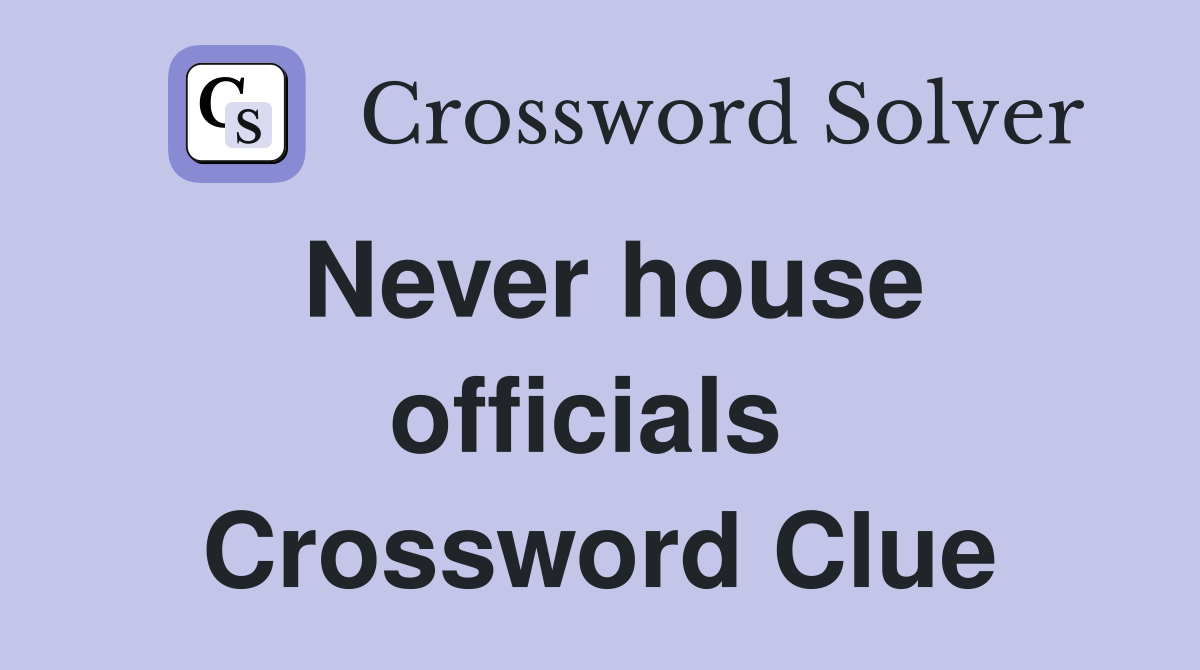 Never house officials  Crossword Clue