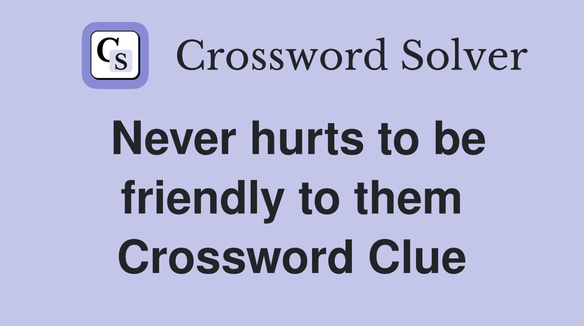 Never hurts to be friendly to them Crossword Clue