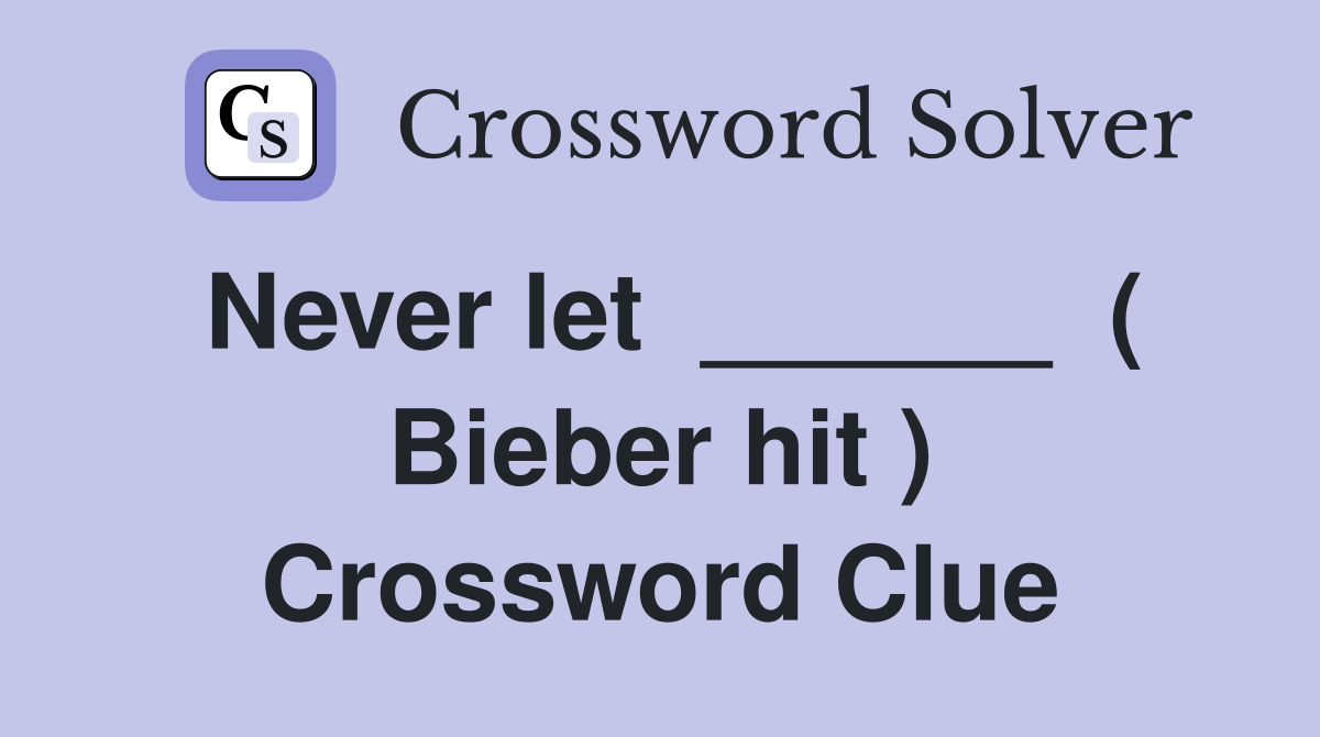 Never let  ______  ( Bieber hit ) Crossword Clue