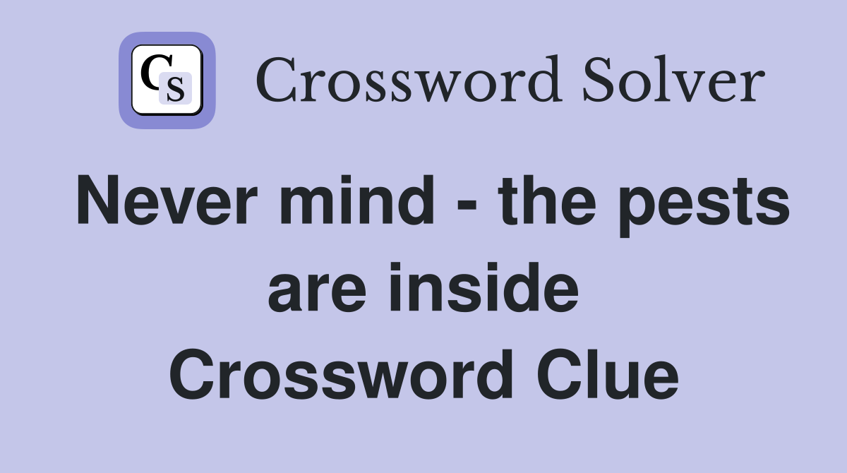 Never mind - the pests are inside Crossword Clue