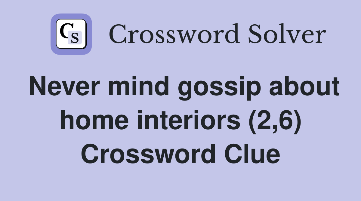 Never mind gossip about home interiors (2,6) Crossword Clue