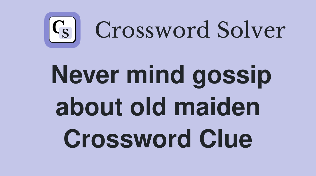 Never mind gossip about old maiden Crossword Clue
