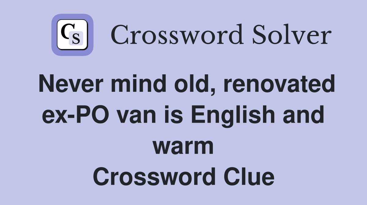 Never mind old, renovated ex-PO van is English and warm Crossword Clue