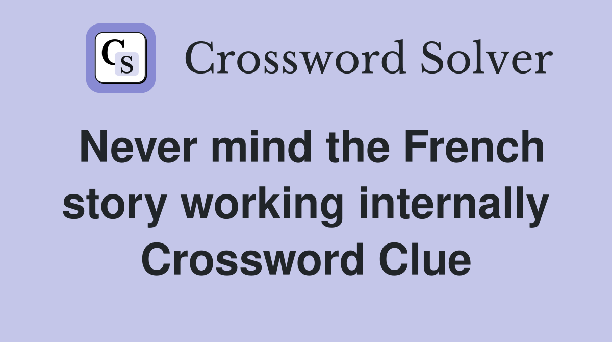 Never mind the French story working internally Crossword Clue