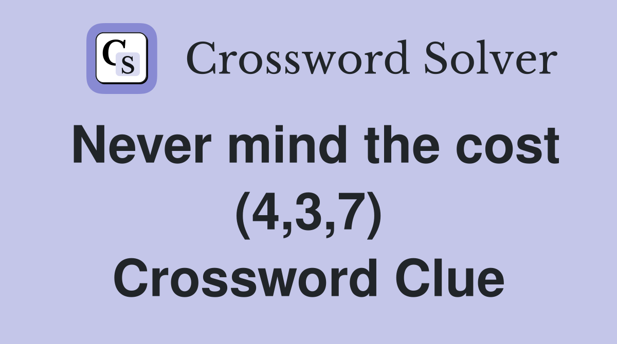 Never mind the cost (4,3,7) Crossword Clue