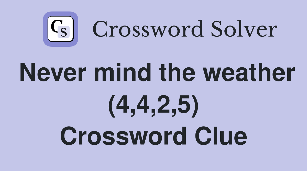 Never mind the weather (4,4,2,5) Crossword Clue