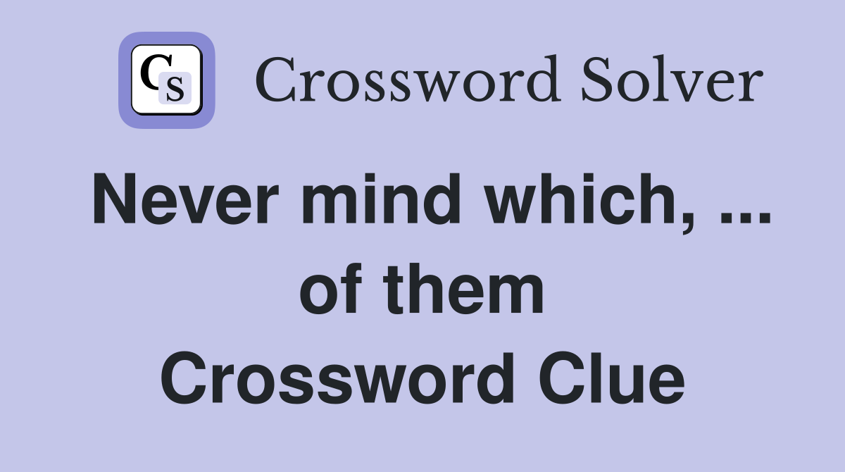 Never mind which, ... of them Crossword Clue