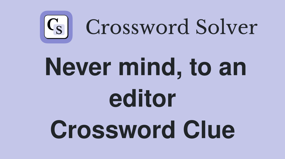 Never mind, to an editor Crossword Clue
