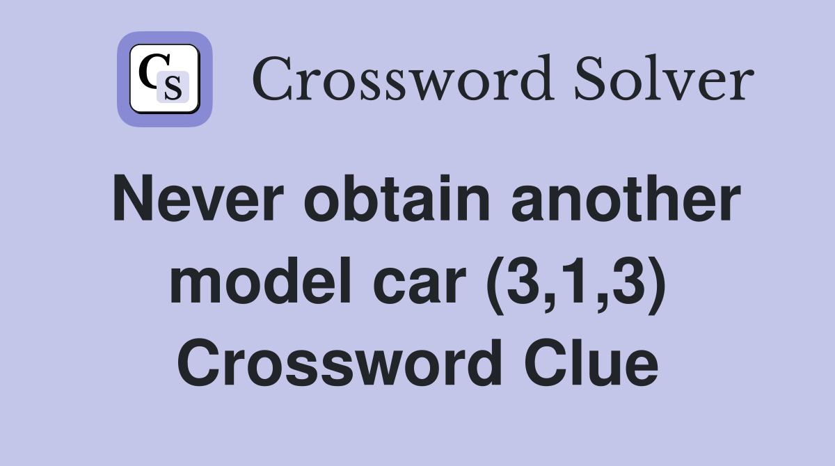 Never obtain another model car (3,1,3) Crossword Clue