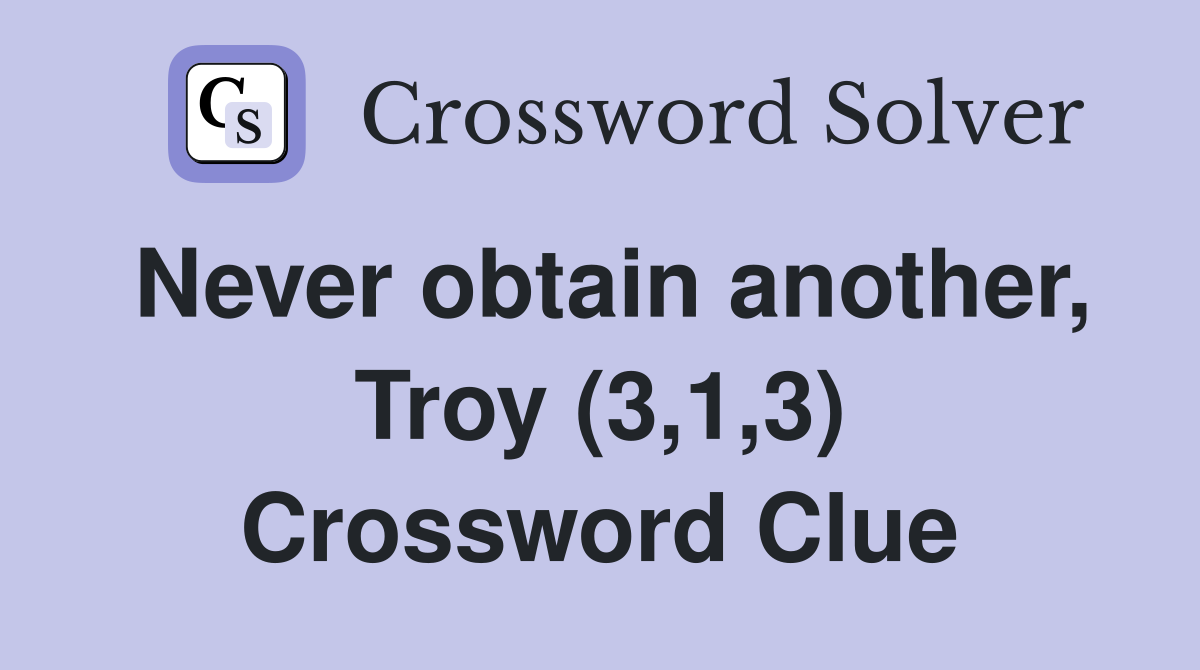 Never obtain another, Troy (3,1,3) Crossword Clue